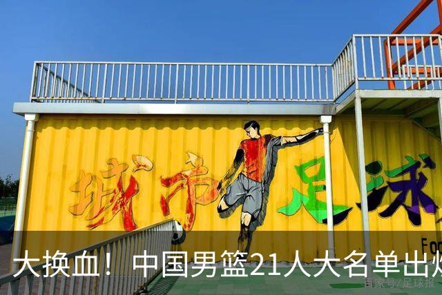 大换血！中国男篮21人大名单出炉，五王牌落选，郭士强最新发声