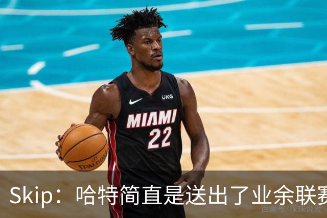 Skip：哈特简直是送出了业余联赛或者小学生的失误 差点成罪人